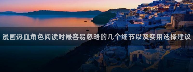 漫画免费看作品搜索：漫画热血角色阅读时最容易忽略的几个细节以及实用选择建议