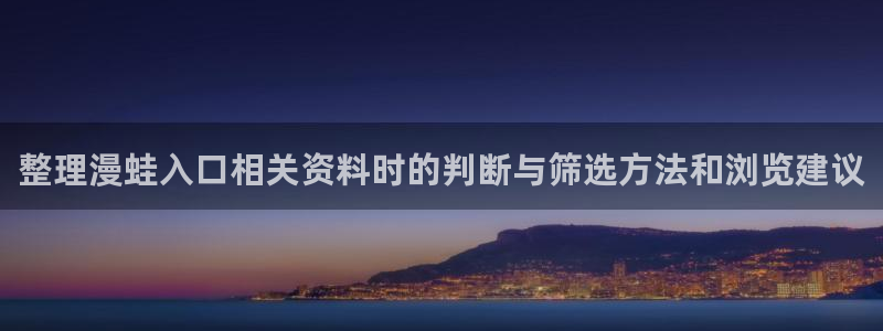 漫画免费看网页版：整理漫蛙入口相关资料时的判断与筛选方法和浏览建议