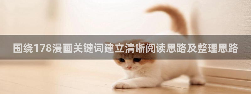 漫画免费看日本漫画：围绕178漫画关键词建立清晰阅读思路及整理思路